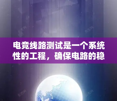电竞线路测试是一个系统性的工程，确保电路的稳定性和可靠性对于电竞用电器的性能至关重要。以下是电竞线路测试的详细方法