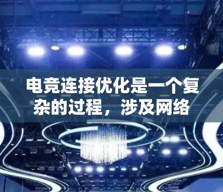 电竞连接优化是一个复杂的过程，涉及网络性能、延迟、带宽、路由器设置等多个方面。以下是一些常用的电竞连接优化工具和方法，帮助你打造稳定、流畅的游戏连接