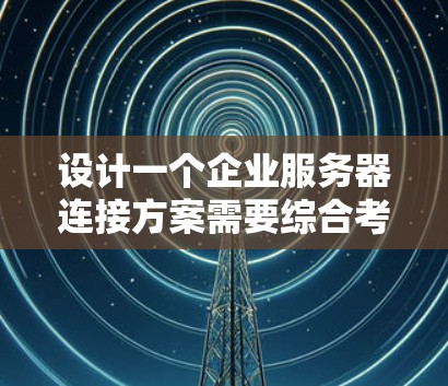 设计一个企业服务器连接方案需要综合考虑多个因素,以确保高效、稳定且安全的服务。以下是一个详细的步骤指南 设计一个企业服务器连接方案需要综合考虑多个因素,以确保高效、稳定且安全的服务。以下是一个详细的步骤指南