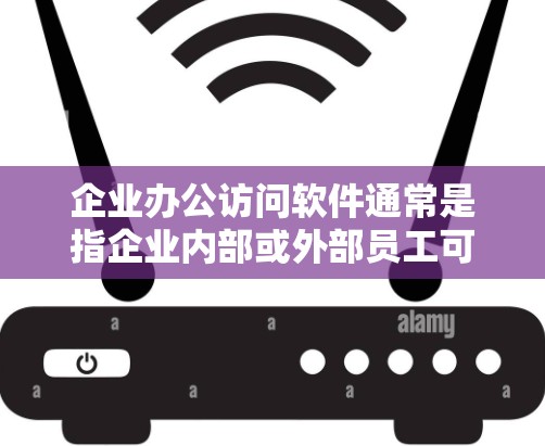 企业办公访问软件通常是指企业内部或外部员工可以使用的办公工具和应用程序,这些软件通常具有以下特点 企业办公访问软件通常是指企业内部或外部员工可以使用的办公工具和应用程序,这些软件通常具有以下特点