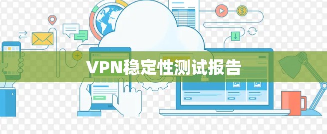 VPN稳定性测试报告 VPN稳定性测试报告