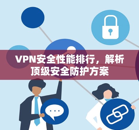 VPN安全性能排行,解析顶级安全防护方案 VPN安全性能排行,解析顶级安全防护方案
