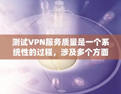测试VPN服务质量是一个系统性的过程,涉及多个方面的考量。以下是一个有条理的测试计划和步骤指南,帮助您全面评估VPN服务的质量 测试VPN服务质量是一个系统性的过程,涉及多个方面的考量。以下是一个有条理的测试计划和步骤指南,帮助您全面评估VPN服务的质量