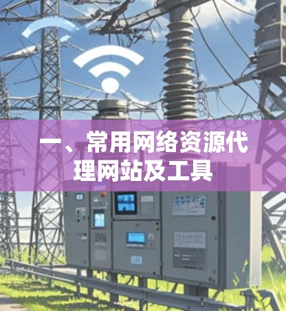一、常用网络资源代理网站及工具 一、常用网络资源代理网站及工具
