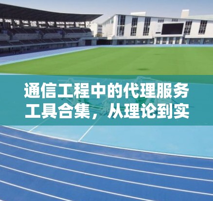 通信工程中的代理服务工具合集，从理论到实践