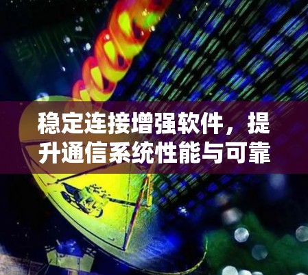 稳定连接增强软件，提升通信系统性能与可靠性