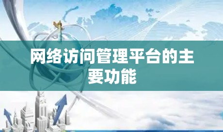 网络访问管理平台的主要功能 网络访问管理平台的主要功能