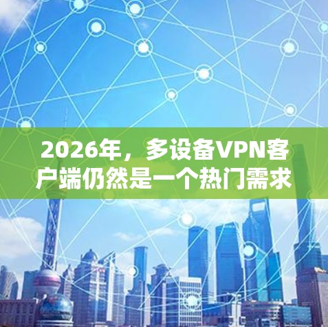 2026年,多设备VPN客户端仍然是一个热门需求,尤其是在保护数据隐私、匿名网上行、跨国访问限制等场景中。以下是一些推荐的多设备VPN客户端,适用于2026年使用 2026年,多设备VPN客户端仍然是一个热门需求,尤其是在保护数据隐私、匿名网上行、跨国访问限制等场景中。以下是一些推荐的多设备VPN客户端,适用于2026年使用