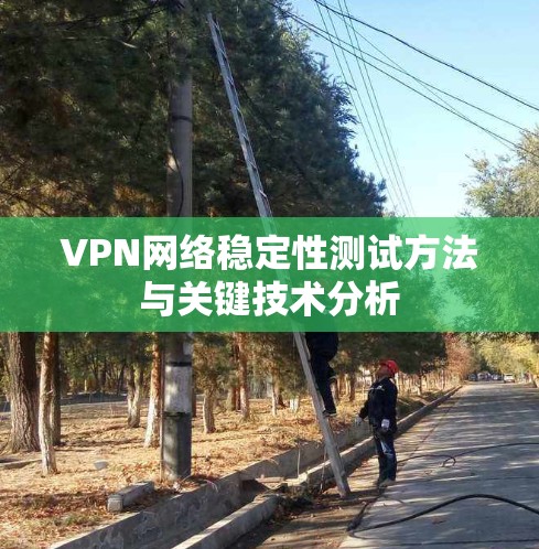 VPN网络稳定性测试方法与关键技术分析