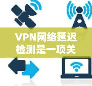 VPN网络延迟检测是一项关键的网络监控任务,旨在评估VPN网络中数据包传输的延迟情况,以确保网络性能和用户体验。以下是对VPN网络延迟检测的详细分析和解决方案 VPN网络延迟检测是一项关键的网络监控任务,旨在评估VPN网络中数据包传输的延迟情况,以确保网络性能和用户体验。以下是对VPN网络延迟检测的详细分析和解决方案