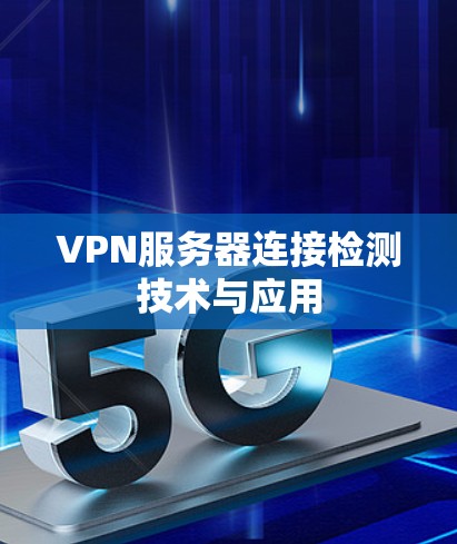 VPN服务器连接检测技术与应用 VPN服务器连接检测技术与应用