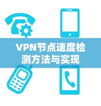 VPN节点速度检测方法与实现 VPN节点速度检测方法与实现