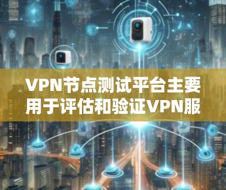 VPN节点测试平台主要用于评估和验证VPN服务器的性能、稳定性和安全性。以下是一些常用的工具和方法,可以帮助你测试VPN节点 VPN节点测试平台主要用于评估和验证VPN服务器的性能、稳定性和安全性。以下是一些常用的工具和方法,可以帮助你测试VPN节点