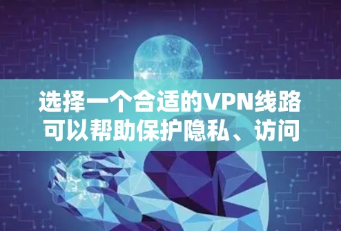 选择一个合适的VPN线路可以帮助保护隐私、访问受限网站或加密通信。以下是分步的选择方法 选择一个合适的VPN线路可以帮助保护隐私、访问受限网站或加密通信。以下是分步的选择方法