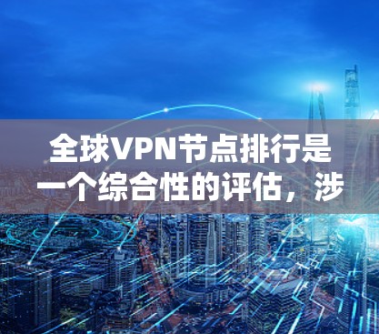 全球VPN节点排行是一个综合性的评估，涉及多个关键因素，包括覆盖范围、服务器数量、连接速度、安全性、用户评价、价格和技术支持等。以下是对主要VPN服务商的分析，帮助您选择最适合的服务