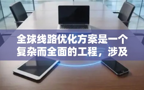 全球线路优化方案是一个复杂而全面的工程,涉及多个方面的考量和策略。以下是一个组织化的总结,帮助您理解如何有效实施这一方案 全球线路优化方案是一个复杂而全面的工程,涉及多个方面的考量和策略。以下是一个组织化的总结,帮助您理解如何有效实施这一方案