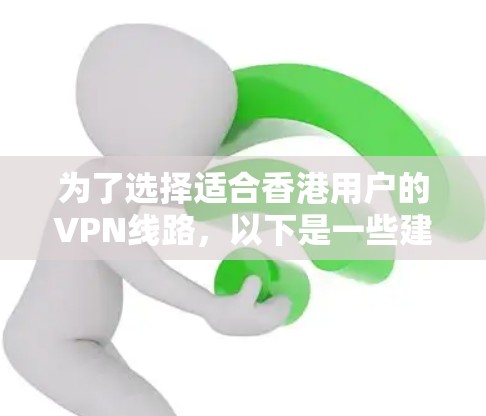 为了选择适合香港用户的VPN线路,以下是一些建议和推荐,帮助您找到最佳解决方案 为了选择适合香港用户的VPN线路,以下是一些建议和推荐,帮助您找到最佳解决方案