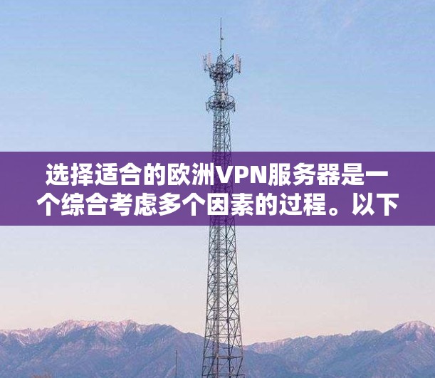 选择适合的欧洲VPN服务器是一个综合考虑多个因素的过程。以下是根据您的需求整理出的建议,帮助您做出明智的选择 选择适合的欧洲VPN服务器是一个综合考虑多个因素的过程。以下是根据您的需求整理出的建议,帮助您做出明智的选择