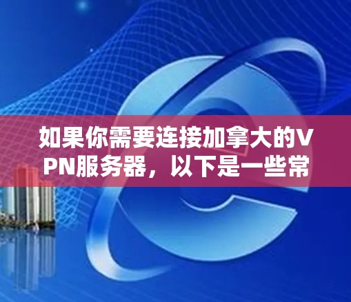 如果你需要连接加拿大的VPN服务器，以下是一些常用的VPN工具和服务，可以帮助你实现加拿大IP地址的绑定