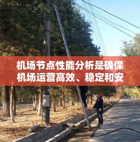 机场节点性能分析是确保机场运营高效、稳定和安全的重要环节。以下是针对机场节点性能分析的详细步骤和内容 机场节点性能分析是确保机场运营高效、稳定和安全的重要环节。以下是针对机场节点性能分析的详细步骤和内容