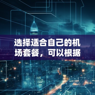 选择适合自己的机场套餐，可以根据以下步骤进行