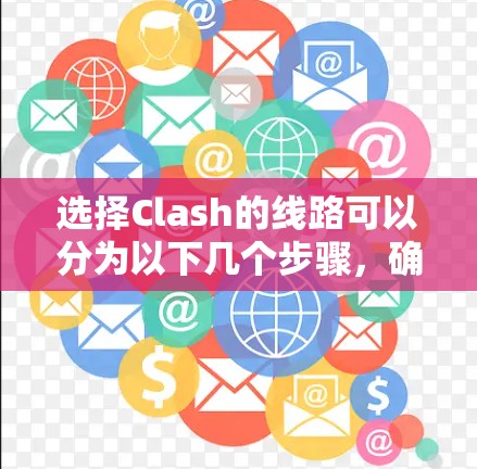 选择Clash的线路可以分为以下几个步骤，确保网络连接安全且高效