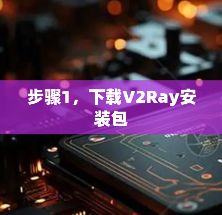 步骤1,下载V2Ray安装包 步骤1,下载V2Ray安装包