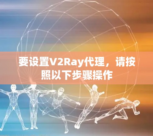 要设置V2Ray代理，请按照以下步骤操作