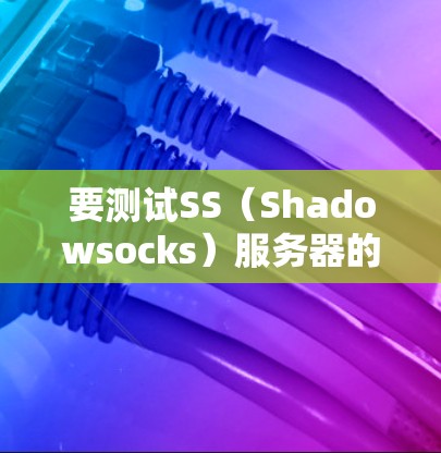 要测试SS(Shadowsocks)服务器的连接,可以按照以下步骤进行 要测试SS(Shadowsocks)服务器的连接,可以按照以下步骤进行