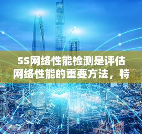 SS网络性能检测是评估网络性能的重要方法，特别关注会话状态和切换情况。以下是对SS网络性能检测的详细分析和总结
