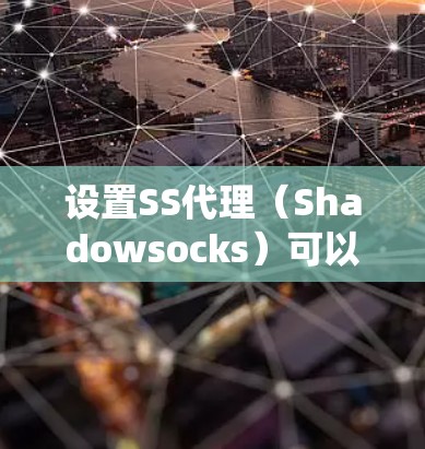 设置SS代理（Shadowsocks）可以帮助您绕过网络限制，访问更多网站。以下是详细的步骤和技巧