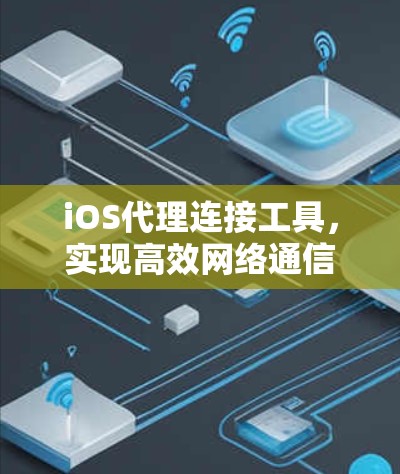 iOS代理连接工具，实现高效网络通信的关键