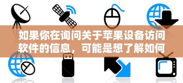 如果你在询问关于苹果设备访问软件的信息,可能是想了解如何在苹果设备(如iPhone、iPad或Mac)上访问或安装某些软件。以下是一些常见的操作和建议 如果你在询问关于苹果设备访问软件的信息,可能是想了解如何在苹果设备(如iPhone、iPad或Mac)上访问或安装某些软件。以下是一些常见的操作和建议