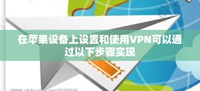 在苹果设备上设置和使用VPN可以通过以下步骤实现 在苹果设备上设置和使用VPN可以通过以下步骤实现