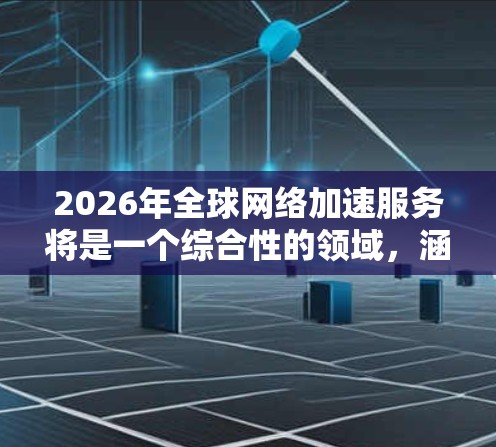 2026年全球网络加速服务将是一个综合性的领域,涵盖多种技术和行业的融合,推动网络性能的全面提升。以下是对这一领域的详细分析 2026年全球网络加速服务将是一个综合性的领域,涵盖多种技术和行业的融合,推动网络性能的全面提升。以下是对这一领域的详细分析