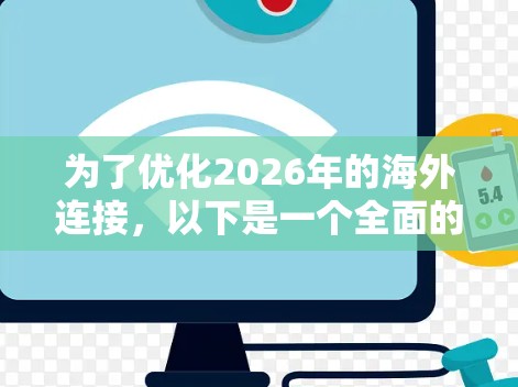 为了优化2026年的海外连接,以下是一个全面的优化计划,分阶段实施,涵盖多个关键领域 为了优化2026年的海外连接,以下是一个全面的优化计划,分阶段实施,涵盖多个关键领域