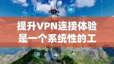 提升VPN连接体验是一个系统性的工程，涵盖多个方面的优化和调整。以下是一个有条理的步骤指南，帮助您全面提升VPN的速度、稳定性和安全性