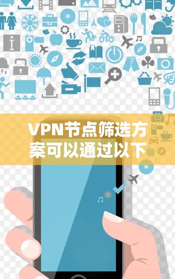 VPN节点筛选方案可以通过以下步骤进行设计和实施
