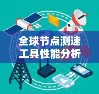全球节点测速工具性能分析与应用 全球节点测速工具性能分析与应用