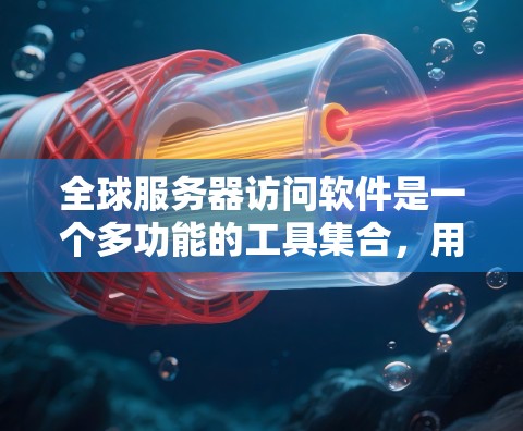 全球服务器访问软件是一个多功能的工具集合,用于管理、监控和优化分布式服务器集群。以下是对这些软件的详细分析和总结 全球服务器访问软件是一个多功能的工具集合,用于管理、监控和优化分布式服务器集群。以下是对这些软件的详细分析和总结