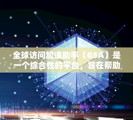 全球访问加速助手(GSA)是一个综合性的平台,旨在帮助企业在全球范围内高效、安全地进行业务扩展。以下是GSA的主要功能和价值 全球访问加速助手(GSA)是一个综合性的平台,旨在帮助企业在全球范围内高效、安全地进行业务扩展。以下是GSA的主要功能和价值