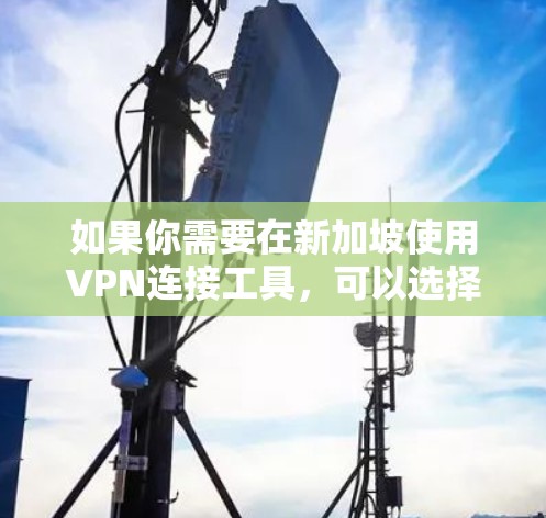 如果你需要在新加坡使用VPN连接工具,可以选择以下几种常用的VPN服务,这些工具能够帮助你连接到不同的服务器,包括国内外的网络资源 如果你需要在新加坡使用VPN连接工具,可以选择以下几种常用的VPN服务,这些工具能够帮助你连接到不同的服务器,包括国内外的网络资源
