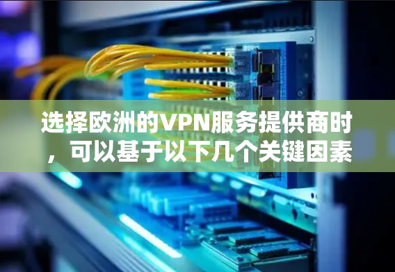 选择欧洲的VPN服务提供商时,可以基于以下几个关键因素来做决定 选择欧洲的VPN服务提供商时,可以基于以下几个关键因素来做决定