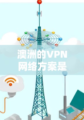 澳洲的VPN网络方案是一个多样化的解决方案,旨在为用户提供安全、快速和可靠的网络连接。以下是关于澳洲VPN方案的详细分析 澳洲的VPN网络方案是一个多样化的解决方案,旨在为用户提供安全、快速和可靠的网络连接。以下是关于澳洲VPN方案的详细分析