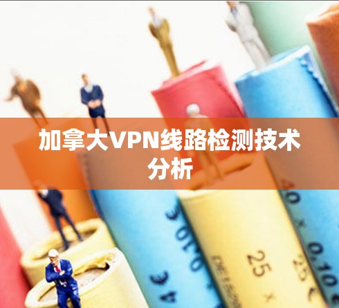 加拿大VPN线路检测技术分析 加拿大VPN线路检测技术分析