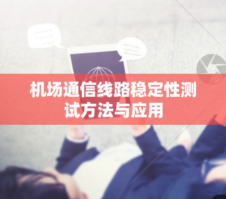 机场通信线路稳定性测试方法与应用 机场通信线路稳定性测试方法与应用