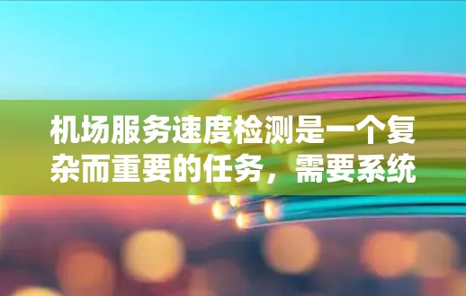 机场服务速度检测是一个复杂而重要的任务，需要系统化的方法和工具来确保服务质量。以下是对机场服务速度检测的详细分步说明