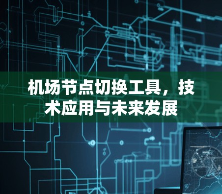 机场节点切换工具,技术应用与未来发展 机场节点切换工具,技术应用与未来发展