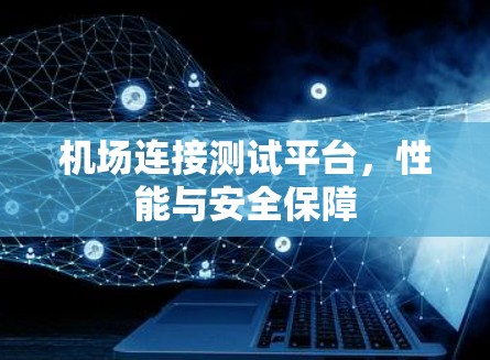 机场连接测试平台，性能与安全保障