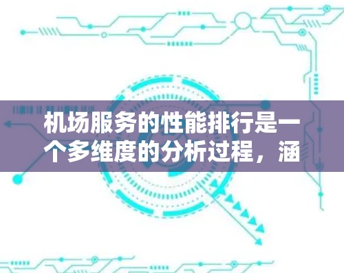 机场服务的性能排行是一个多维度的分析过程，涵盖了从到达到离开的各个环节。以下是对机场服务性能的详细分析和排名